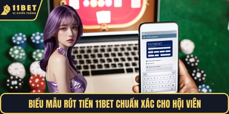Biểu mẫu rút tiền 11BET chuẩn xác cho hội viên