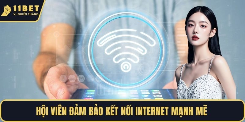 Hội viên đảm bảo kết nối internet mạnh mẽ