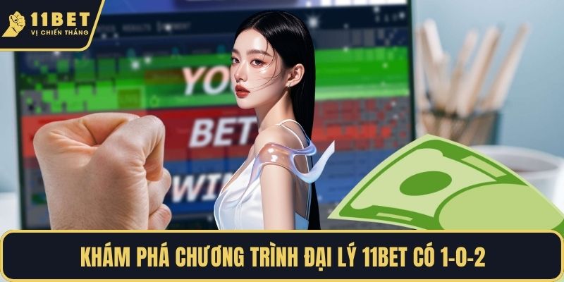 Khám phá chương trình đại lý 11BET có 1-0-2