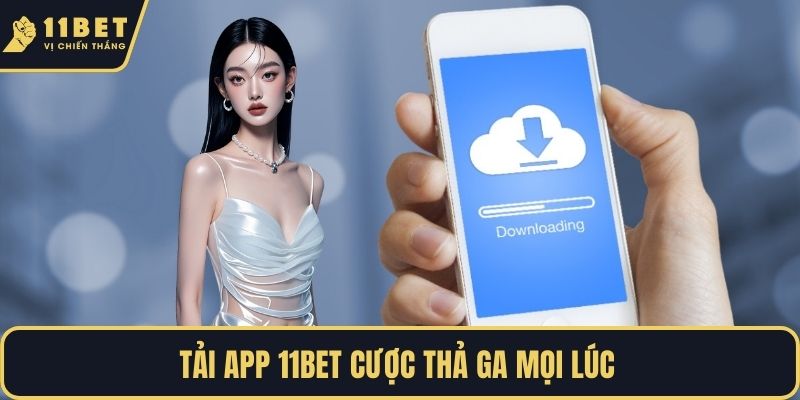 Tải app 11BET cược thả ga mọi lúc